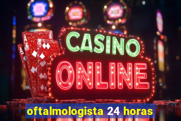oftalmologista 24 horas